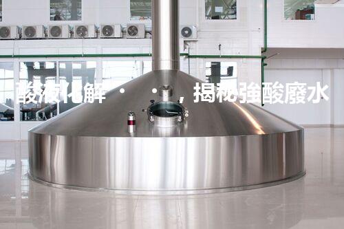 酸液化解，揭秘強酸廢水處理的奇跡！